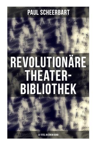 Revolutionäre Theater-Bibliothek (22 Titel in einem Band): Die Welt geht unter! + Der Regierungswechsel + Es lebe Europa! + Der fanatische Bürgermeister…