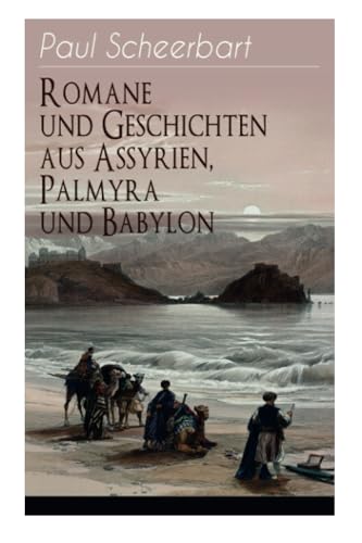 Romane und Geschichten aus Assyrien, Palmyra und Babylon: Historische Romane & Orient-Erzählungen: Tarub, Bagdads berühmte Köchin + Tempel und Paläste ... verloren + Machtspäße + Marduk und viel mehr von E-Artnow