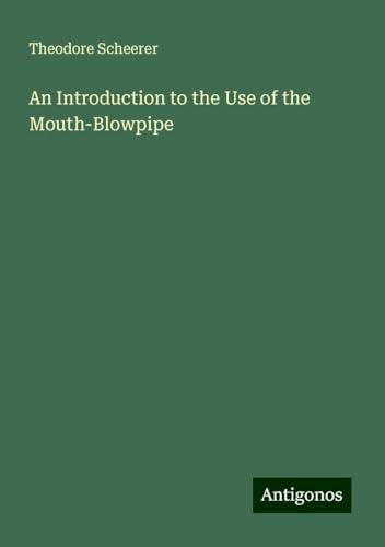 An Introduction to the Use of the Mouth-Blowpipe von Antigonos Verlag