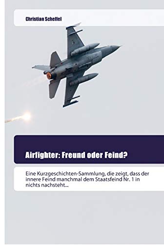 Airfighter: Freund oder Feind?: Eine Kurzgeschichten-Sammlung, die zeigt, dass der innere Feind manchmal dem Staatsfeind Nr. 1 in nichts nachsteht... von Goldene Rakete