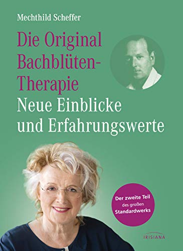 Die Original Bachblütentherapie – Neue Einblicke und Erfahrungswerte: Der zweite Teil des großen Standardwerks (Standardwerke Mechthild Scheffer, Band 2) von Irisiana