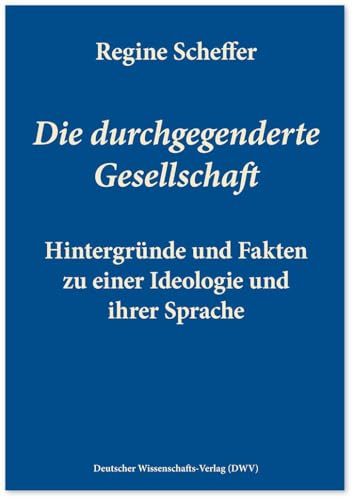 Die durchgegenderte Gesellschaft: Hintergründe und Fakten zu einer Ideologie und ihrer Sprache Die durchgegenderte Gesellschaft: Hintergründe und Fakten zu einer Ideologie und ihrer Sprache