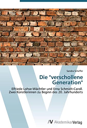 Die "verschollene Generation": Elfriede Lohse-Wächtler und Erna Schmidt-Caroll. Zwei Künstlerinnen zu Beginn des 20. Jahrhunderts von VDM Verlag