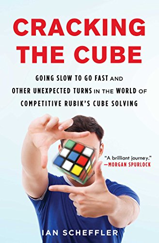Cracking the Cube: Going Slow to Go Fast and Other Unexpected Turns in the World of Competitive Rubik's Cube Solving Cracking the Cube: Going Slow to Go Fast and Other Unexpected Turns in the World of Competitive Rubik's Cube Solving
