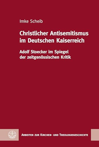 Christlicher Antisemitismus im Deutschen Kaiserreich: Adolf Stoecker im Spiegel der zeitgenössischen Kritik (Arbeiten zur Kirchen- und Theologiegeschichte (AKThG))