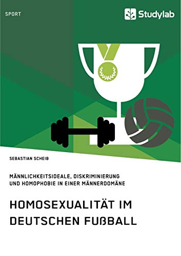 Homosexualität im deutschen Fußball. Männlichkeitsideale, Diskriminierung und Homophobie in einer Männerdomäne Homosexualität im deutschen Fußball. Männlichkeitsideale, Diskriminierung und Homophobie in einer Männerdomäne