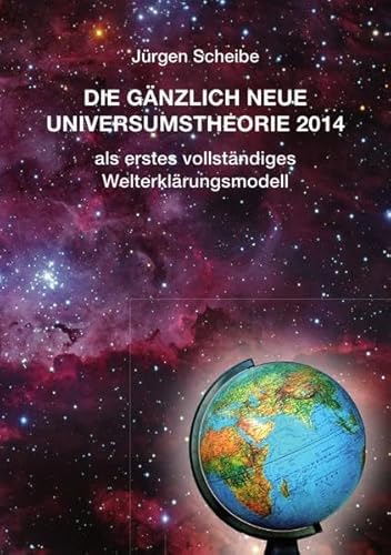 Die gänzlich neue Universumstheorie 2014 als erstes vollständiges Welterklärungsmodell Die gänzlich neue Universumstheorie 2014 als erstes vollständiges Welterklärungsmodell
