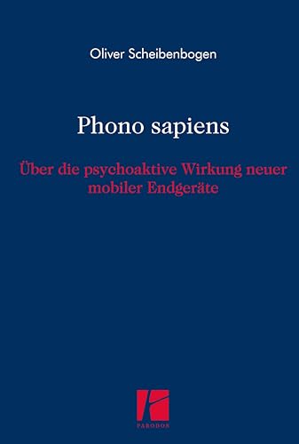 Phono sapiens: Über die psychoaktive Wirkung neuer mobiler Endgeräte von Parodos Verlag