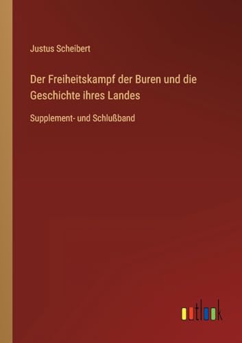 Der Freiheitskampf der Buren und die Geschichte ihres Landes: Supplement- und Schlußband von Outlook Verlag