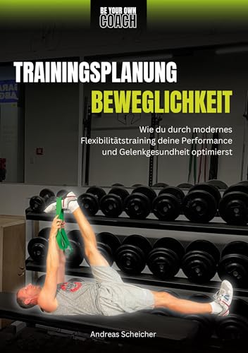 Be Your Own Coach - Trainingsplanung Beweglichkeit: Wie du durch modernes Flexibilitätstraining deine Performance und Gelenkgesundheit optimierst von BoD – Books on Demand