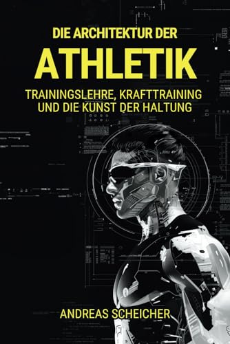 DIE ARCHITEKTUR DER ATHLETIK: Trainingslehre, Krafttraining und die Kunst der Haltung von Andreas Scheicher