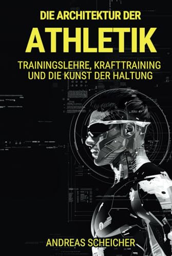 DIE ARCHITEKTUR DER ATHLETIK: Trainingslehre, Krafttraining und die Kunst der Haltung von Andreas Scheicher