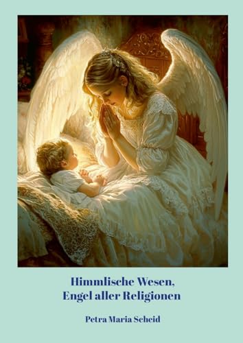 Himmlische Wesen, Engel aller Religionen: Bittet und es wird euch gegeben werden - wie die Engel dir helfen können. von Lulu.com