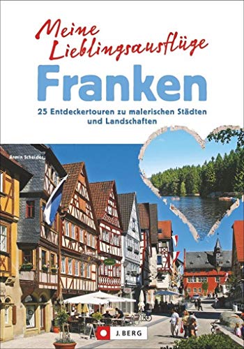 Ausflugsziele in Franken: Meine Lieblingsausflüge in Franken von Bamberg bis in die Fränkische Schweiz; 25 Entdeckertouren zu malerischen Städten und Landschaften.