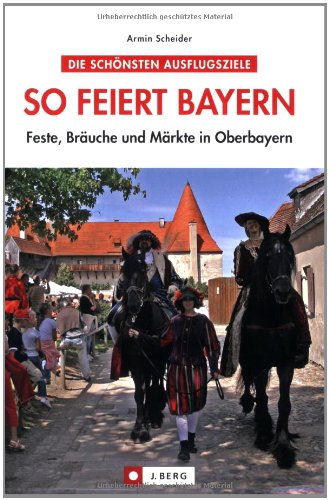 So feiert Bayern: Feste, Bräuche und Märkte in Oberbayern (J. Berg)