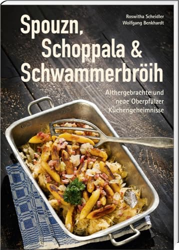 Spouzn, Schoppala & Schwammerbröih: Althergebrachte und neue Oberpfälzer Küchengeheimnisse (Oberpfälzer Rezepte) von Buch- & Kunstverlag Oberpfalz