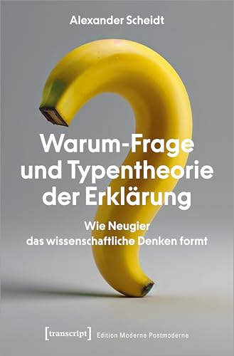Warum-Frage und Typentheorie der Erklärung: Wie Neugier das wissenschaftliche Denken formt (Edition Moderne Postmoderne) von Transcript Verlag