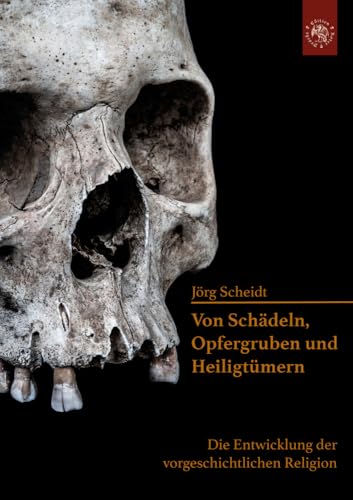 Von Schädeln, Opfergruben und Heiligtümern: Die Entwicklung der vorgeschichtlichen Religion Von Schädeln, Opfergruben und Heiligtümern: Die Entwicklung der vorgeschichtlichen Religion von Edition Roter Drache