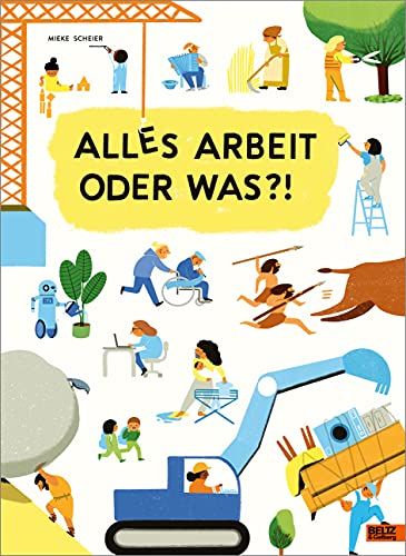 Alles Arbeit oder was?!: Was die Erwachsenen den ganzen Tag so tun. Ein wimmeliges Sach-Bilderbuch im Großformat