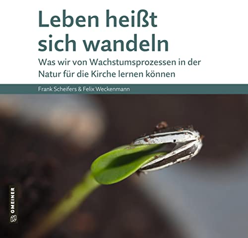 Leben heißt sich wandeln: Was wir von Wachstumsprozessen in der Natur für die Kirche lernen können (Kultur erleben im GMEINER-Verlag)