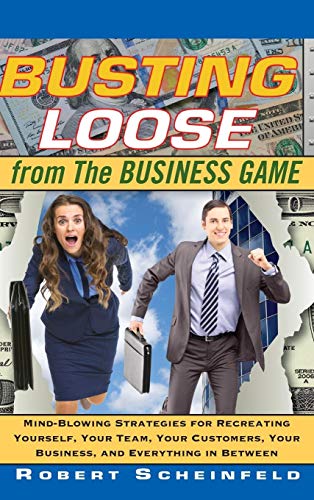 Busting Loose From the Business Game: Mind-Blowing Strategies for Recreating Yourself, Your Team, Your Business, and Everything in Between: ... Your Business, and Everything Between