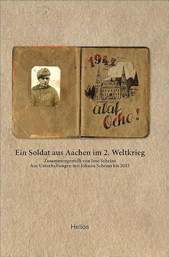 Ein Soldat aus Aachen im 2. Weltkrieg: Zusammengestellt von Jose ScheinsAus Unterhaltungen mit Johann Scheins bis 2015 von Helios