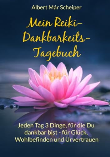 Mein Reiki-Dankbarkeitstagebuch: Jeden Tag 3 Dinge, für die Du dankbar bist - für Glück, Wohlbefinden und Urvertrauen