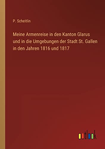 Meine Armenreise in den Kanton Glarus und in die Umgebungen der Stadt St. Gallen in den Jahren 1816 und 1817 von Outlook Verlag