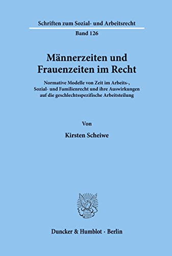 Männerzeiten und Frauenzeiten im Recht.: Normative Modelle von Zeit im Arbeits-, Sozial- und Familienrecht und ihre Auswirkungen auf die ... zum Sozial- und Arbeitsrecht, Band 126) von Duncker & Humblot