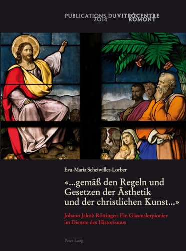 «... gemäß den Regeln und Gesetzen der Ästhetik und der christlichen Kunst ...»: Johann Jakob Röttinger: Ein Glasmalerpionier im Dienste des Historismus