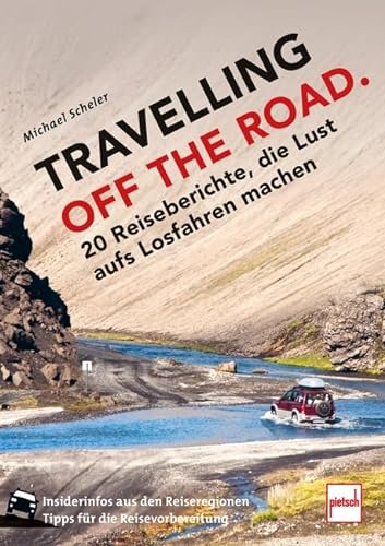 TRAVELLING OFF THE ROAD: 20 Reiseberichte, die Lust aufs Losfahren machen von pietsch Verlag