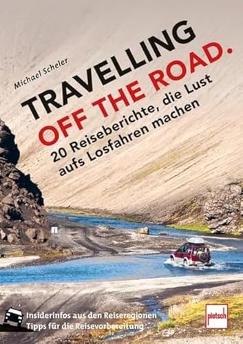 TRAVELLING OFF THE ROAD: 20 Reiseberichte, die Lust aufs Losfahren machen von Pietsch