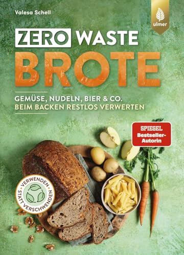 Zero Waste-Brote: Gemüse, Nudeln, Bier & Co. beim Backen restlos verwerten. Verwenden statt verschwenden von Ulmer Eugen Verlag