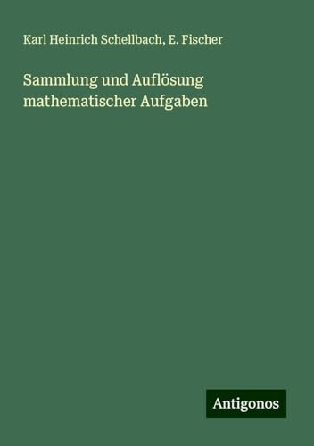 Sammlung und Auflösung mathematischer Aufgaben von Antigonos Verlag