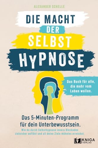 Die Macht der Selbsthypnose: Das 5-Minuten-Programm für dein Unterbewusstsein. Wie du durch Selbsthypnose innere Blockaden zielsicher auflöst und all deine Ziele mühelos erreichst. von Kniga Verlag