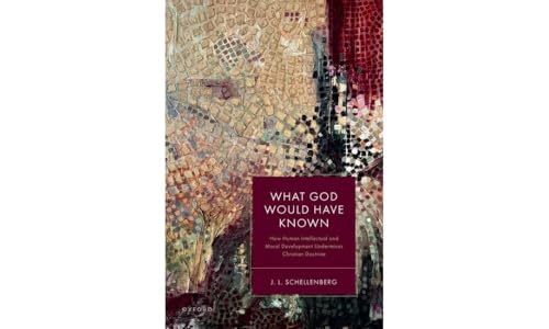 What God Would Have Known: How Human Intellectual and Moral Development Undermines Christian Doctrine What God Would Have Known: How Human Intellectual and Moral Development Undermines Christian Doctrine