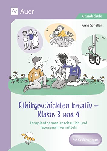 Ethikgeschichten kreativ - Klasse 3 und 4: Lehrplanthemen anschaulich und lebensnah vermitteln Ethikgeschichten kreativ - Klasse 3 und 4: Lehrplanthemen anschaulich und lebensnah vermitteln