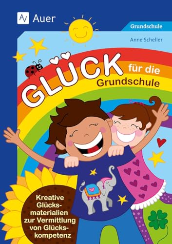 Glück für die Grundschule: Kreative Glücksmaterialien zur Vermittlung von Glückskompetenz (1. bis 4. Klasse)