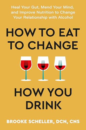 How to Eat to Change How You Drink: Heal Your Gut, Mend Your Mind and Improve Nutrition to Change Your Relationship with Alcohol