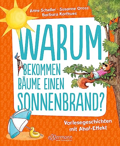 Warum bekommen Bäume einen Sonnenbrand?: Vorlesegeschichten mit Aha!-Effekt. Spannende Antworten auf lustige Fragen ab 5 Jahren von ellermann