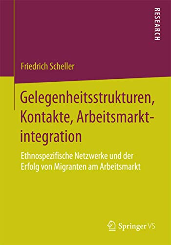 Gelegenheitsstrukturen, Kontakte, Arbeitsmarktintegration: Ethnospezifische Netzwerke und der Erfolg von Migranten am Arbeitsmarkt