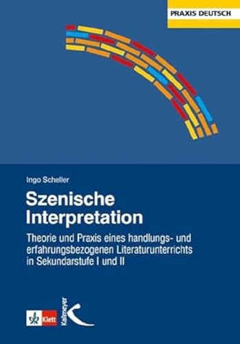 Szenische Interpretation: Theorie und Praxis eines handlungs- und erfahrungsbezogenen Literaturunterrichts in Sekundarstufe I und II Szenische Interpretation: Theorie und Praxis eines handlungs- und erfahrungsbezogenen Literaturunterrichts in Sekundarstufe I und II