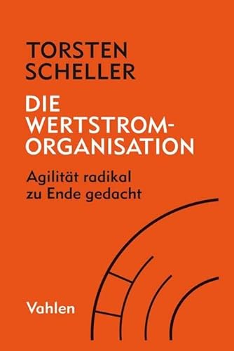 Die Wertstrom-Organisation: Agilität radikal zu Ende gedacht von Vahlen Franz GmbH