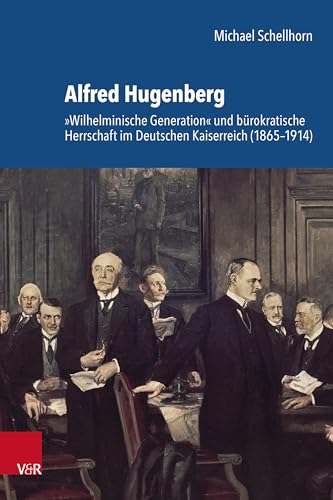 Alfred Hugenberg: 'Wilhelminische Generation' und bürokratische Herrschaft im Deutschen Kaiserreich (1865-1914) (Schriftenreihe der Historischen ... der Bayerischen Akademie der Wissenschaften) von Vandenhoeck & Ruprecht