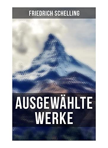 Ausgewählte Werke von Friedrich Schelling: Die Quelle der ewigen Wahrheiten, Die Natur der Philosophie als Wissenschaft & Philosophie der Offenbarung von Musaicum Books