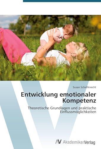 Entwicklung emotionaler Kompetenz: Theoretische Grundlagen und praktische Einflussmöglichkeiten von AV Akademikerverlag