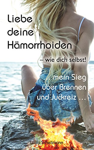 Liebe deine Hämorrhoiden - wie dich selbst!: ... mein Sieg über Brennen und Juckreiz ... Liebe deine Hämorrhoiden - wie dich selbst!: ... mein Sieg über Brennen und Juckreiz ...