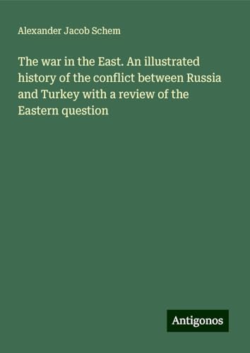 The war in the East. An illustrated history of the conflict between Russia and Turkey with a review of the Eastern question von Antigonos Verlag