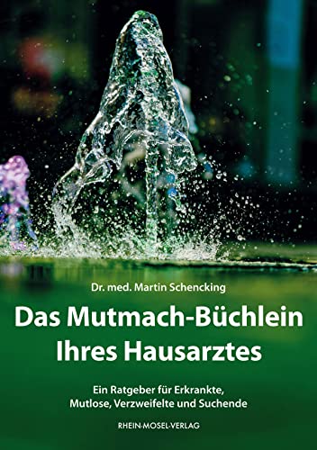 Das Mutmach-Büchlein Ihres Hausarztes: Ein Ratgeber für Erkrankte, Mutlose, Verzweifelte und Suchende