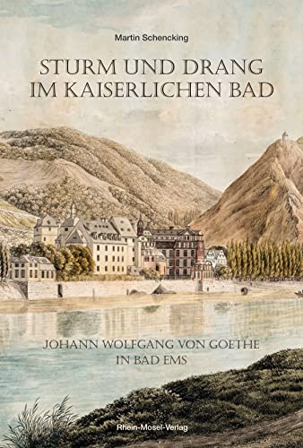 Sturm und Drang im Kaiserlichen Bad: Johann Wolfgang von Goethe in Bad Ems